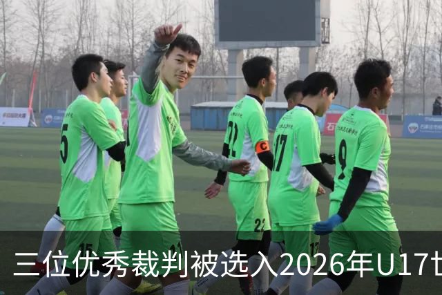 三位优秀裁判被选入2026年U17世界杯执法阵容
